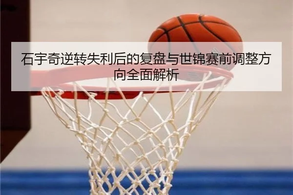 石宇奇逆转失利后的复盘与世锦赛前调整方向全面解析