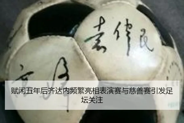 赋闲五年后齐达内频繁亮相表演赛与慈善赛引发足坛关注