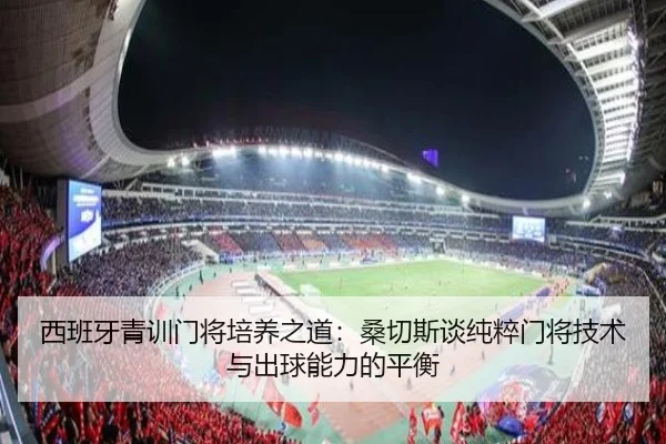 西班牙青训门将培养之道：桑切斯谈纯粹门将技术与出球能力的平衡