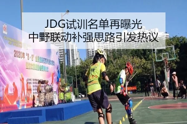 JDG试训名单再曝光 中野联动补强思路引发热议